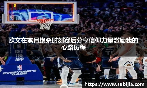 欧文在斋月绝杀时刻赛后分享信仰力量激励我的心路历程