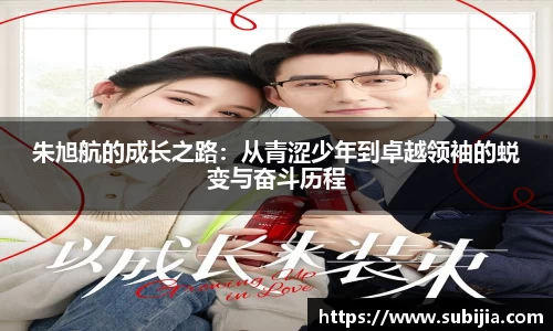朱旭航的成长之路：从青涩少年到卓越领袖的蜕变与奋斗历程