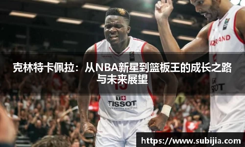 克林特卡佩拉：从NBA新星到篮板王的成长之路与未来展望