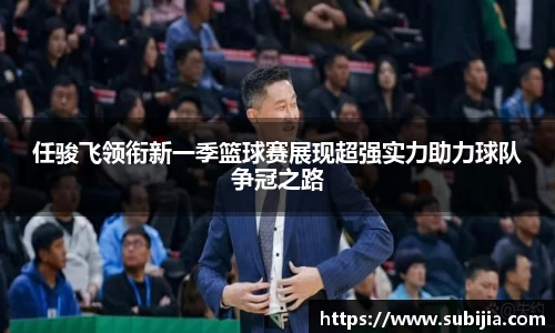 任骏飞领衔新一季篮球赛展现超强实力助力球队争冠之路
